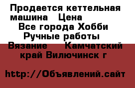 Продается кеттельная машина › Цена ­ 50 000 - Все города Хобби. Ручные работы » Вязание   . Камчатский край,Вилючинск г.